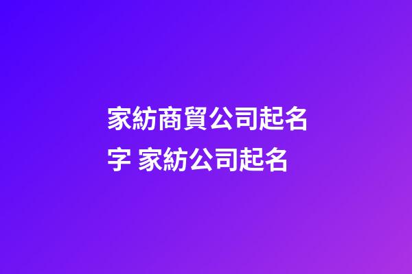 家紡商貿公司起名字 家紡公司起名-第1張-公司起名-玄機派